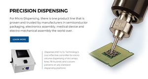 Precision Dispensing - For Micro Dispensing, there is one product line that is proven and trusted by manufacturers in semiconductor packaging, electronics assembly, medical device and electro-mechanical assembly the world over. Click to Learn more.